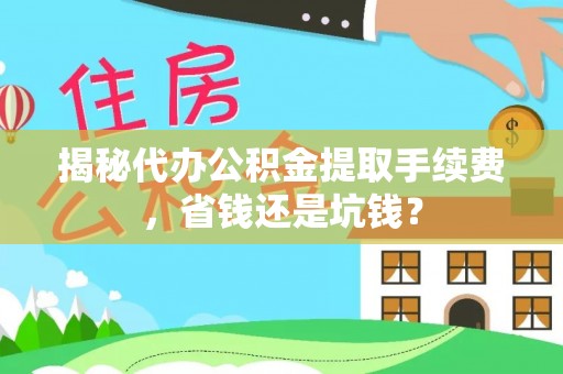 高唐揭秘代办公积金提取手续费，省钱还是坑钱？