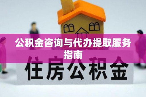 高唐公积金咨询与代办提取服务指南