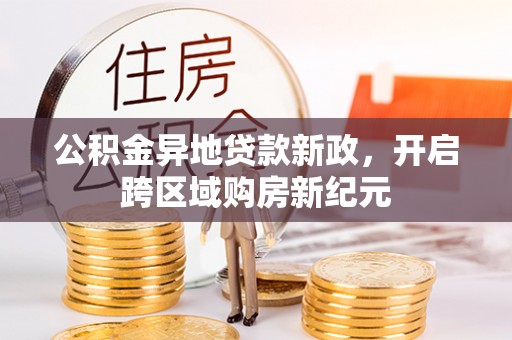 高唐公积金异地贷款新政，开启跨区域购房新纪元