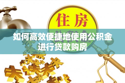 高唐如何高效便捷地使用公积金进行贷款购房