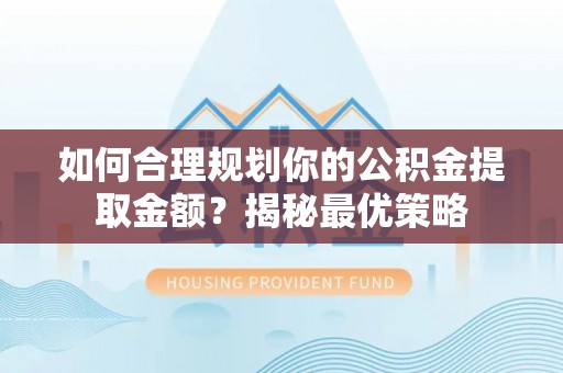 高唐如何合理规划你的公积金提取金额？揭秘最优策略