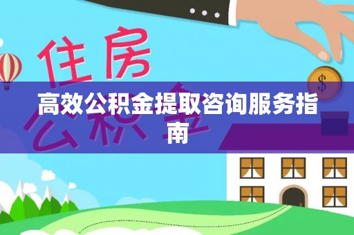 高唐高效公积金提取咨询服务指南
