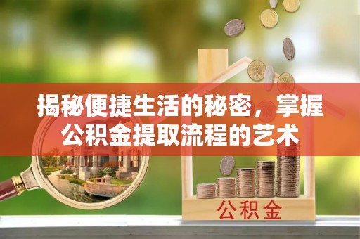 高唐揭秘便捷生活的秘密，掌握公积金提取流程的艺术