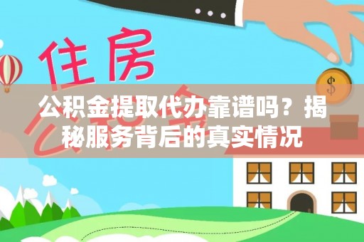高唐公积金提取代办靠谱吗？揭秘服务背后的真实情况