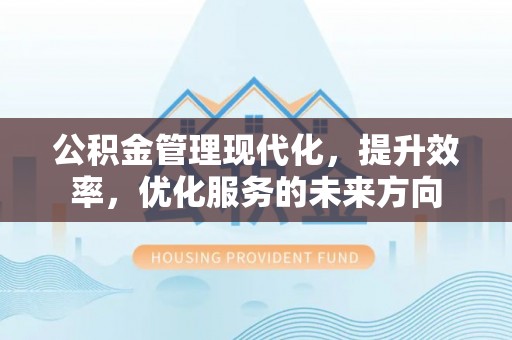 高唐公积金管理现代化，提升效率，优化服务的未来方向