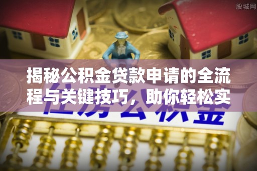 高唐揭秘公积金贷款申请的全流程与关键技巧，助你轻松实现购房梦想