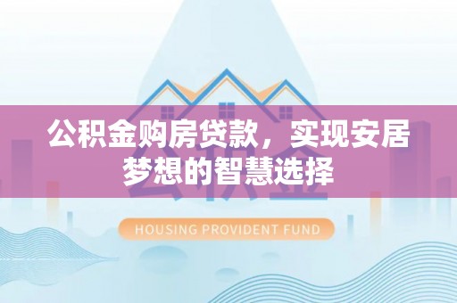 高唐公积金购房贷款，实现安居梦想的智慧选择