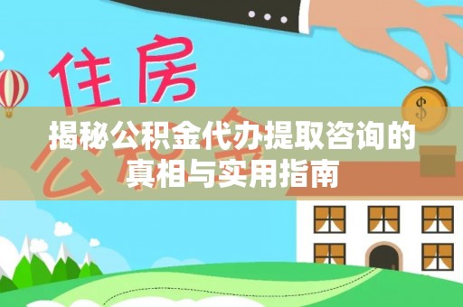 高唐揭秘公积金代办提取咨询的真相与实用指南