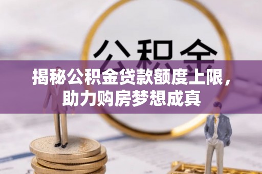 高唐揭秘公积金贷款额度上限，助力购房梦想成真