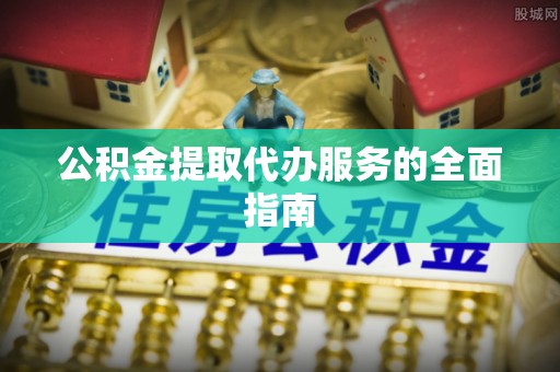 高唐公积金提取代办服务的全面指南