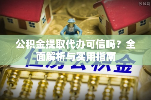 高唐公积金提取代办可信吗？全面解析与实用指南