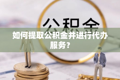 高唐如何提取公积金并进行代办服务？