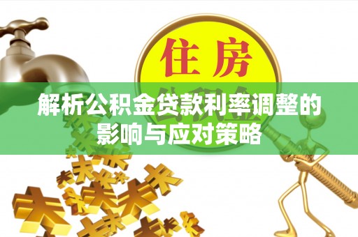 高唐解析公积金贷款利率调整的影响与应对策略