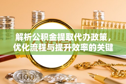 高唐解析公积金提取代办政策，优化流程与提升效率的关键