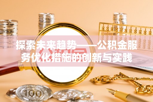 高唐探索未来趋势——公积金服务优化措施的创新与实践