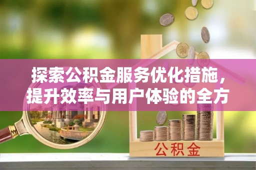 高唐探索公积金服务优化措施，提升效率与用户体验的全方位解析