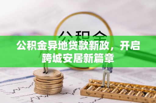 高唐公积金异地贷款新政，开启跨城安居新篇章