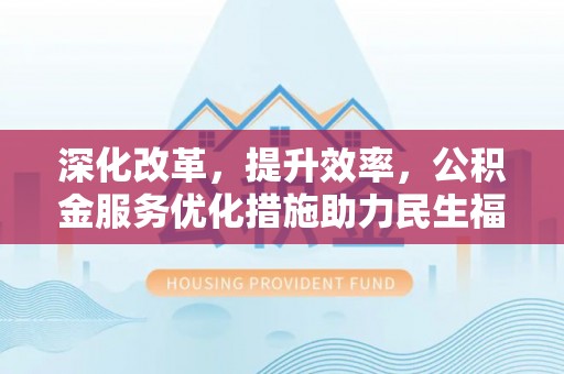 高唐深化改革，提升效率，公积金服务优化措施助力民生福祉