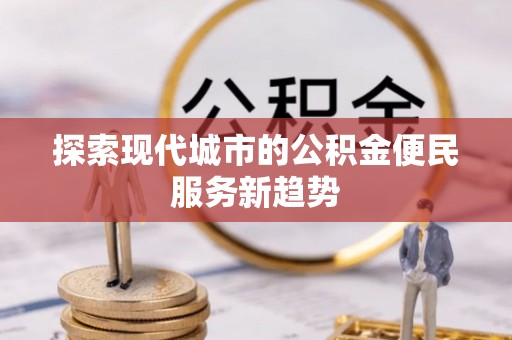 高唐探索现代城市的公积金便民服务新趋势