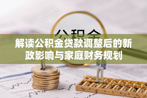 高唐解读公积金贷款调整后的新政影响与家庭财务规划