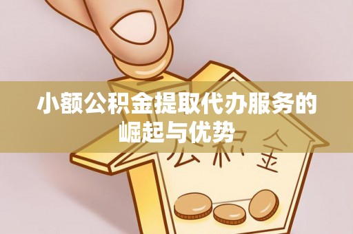 高唐小额公积金提取代办服务的崛起与优势
