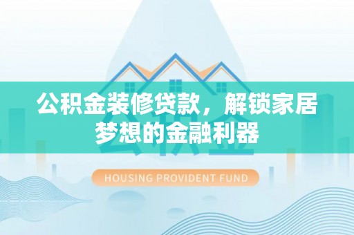 高唐公积金装修贷款，解锁家居梦想的金融利器