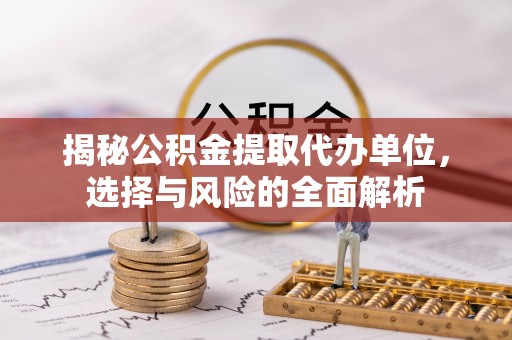 高唐揭秘公积金提取代办单位，选择与风险的全面解析