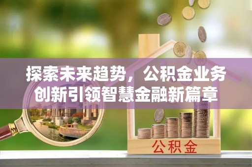 高唐探索未来趋势，公积金业务创新引领智慧金融新篇章