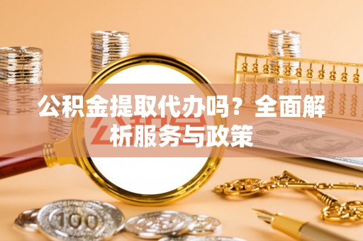 高唐公积金提取代办吗？全面解析服务与政策