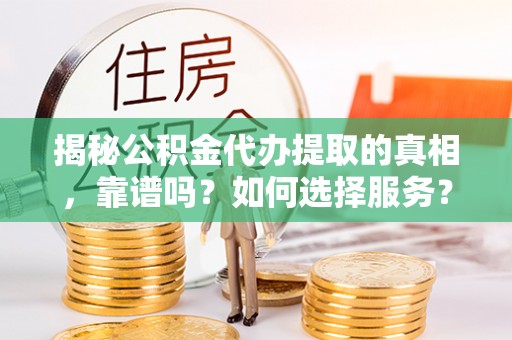 高唐揭秘公积金代办提取的真相，靠谱吗？如何选择服务？