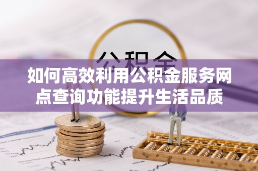 高唐如何高效利用公积金服务网点查询功能提升生活品质