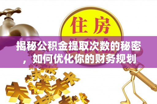 高唐揭秘公积金提取次数的秘密，如何优化你的财务规划