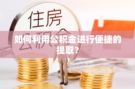 高唐如何利用公积金进行便捷的提取？