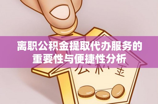 高唐离职公积金提取代办服务的重要性与便捷性分析