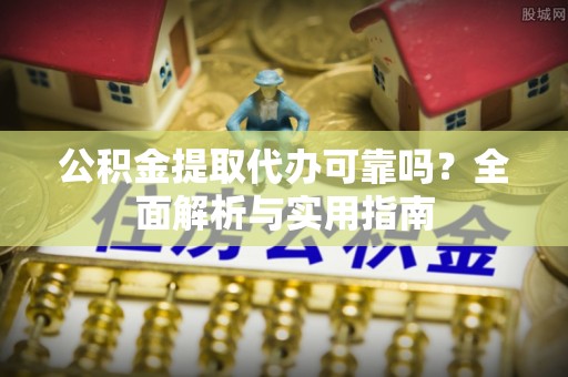 高唐公积金提取代办可靠吗？全面解析与实用指南