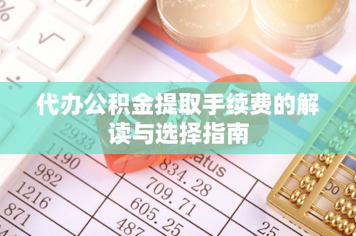 高唐代办公积金提取手续费的解读与选择指南