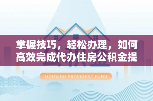 高唐掌握技巧，轻松办理，如何高效完成代办住房公积金提取