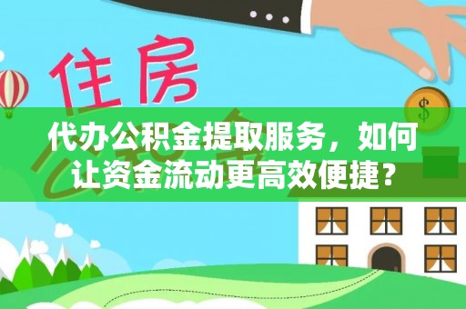 高唐代办公积金提取服务，如何让资金流动更高效便捷？