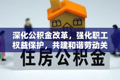 高唐深化公积金改革，强化职工权益保护，共建和谐劳动关系