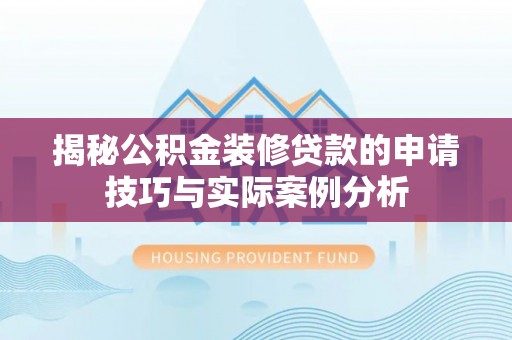 高唐揭秘公积金装修贷款的申请技巧与实际案例分析