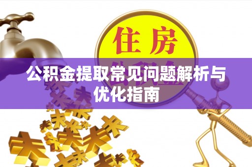 高唐公积金提取常见问题解析与优化指南