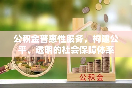 高唐公积金普惠性服务，构建公平、透明的社会保障体系