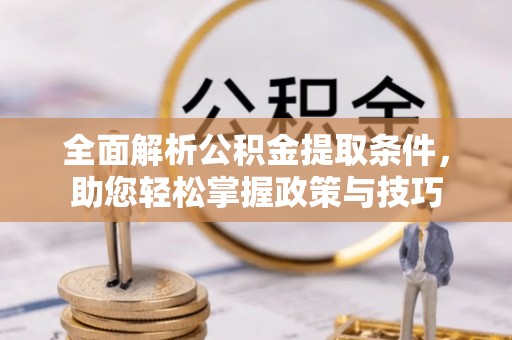高唐全面解析公积金提取条件，助您轻松掌握政策与技巧