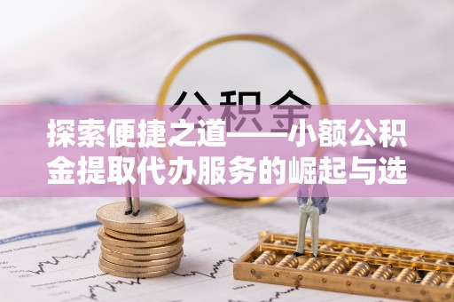 高唐探索便捷之道——小额公积金提取代办服务的崛起与选择
