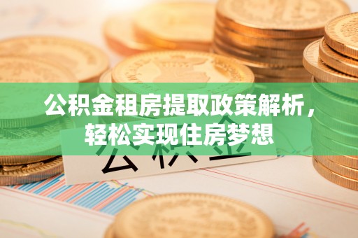 高唐公积金租房提取政策解析，轻松实现住房梦想