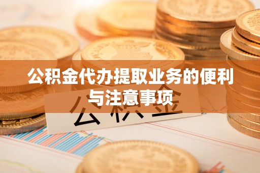 高唐公积金代办提取业务的便利与注意事项