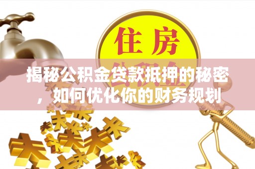 高唐揭秘公积金贷款抵押的秘密，如何优化你的财务规划