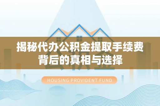 高唐揭秘代办公积金提取手续费背后的真相与选择