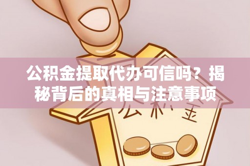 高唐公积金提取代办可信吗？揭秘背后的真相与注意事项