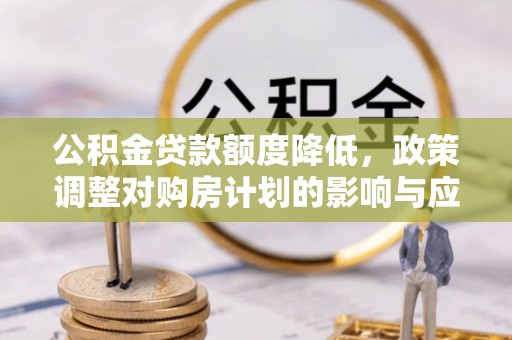 高唐公积金贷款额度降低，政策调整对购房计划的影响与应对策略